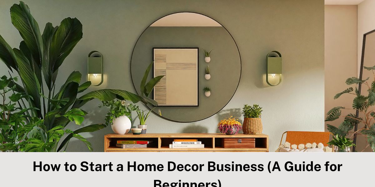 How to Start a Home Decor Business (A Guide for Beginners)